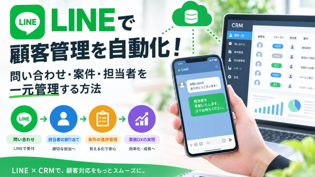LINEで顧客管理を自動化！問い合わせ・案件・担当者を一元管理する方法
